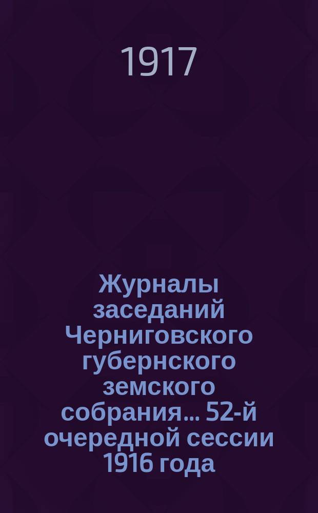 Журналы заседаний Черниговского губернского земского собрания... ...52-й очередной сессии 1916 года