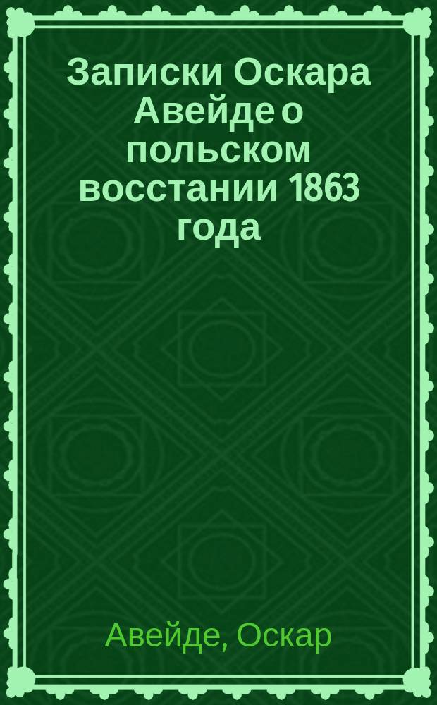 Записки Оскара Авейде о польском восстании 1863 года : Пер. с пол. : (В 4 ч.). Ч. 1-4