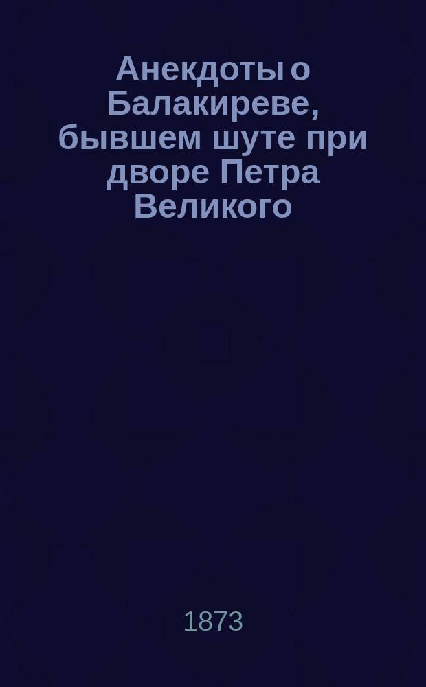 Анекдоты о Балакиреве, бывшем шуте при дворе Петра Великого : В 2-х ч