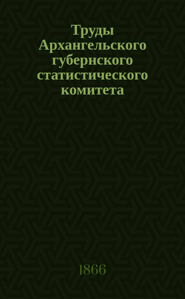 Труды Архангельского губернского статистического комитета