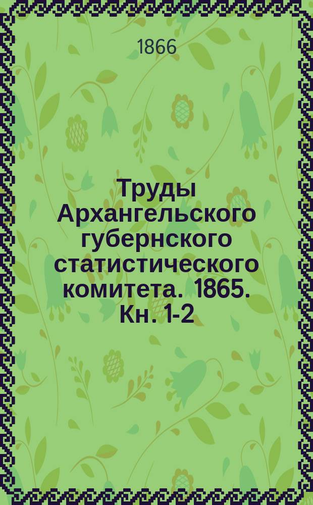 Труды Архангельского губернского статистического комитета. 1865. Кн. 1-2