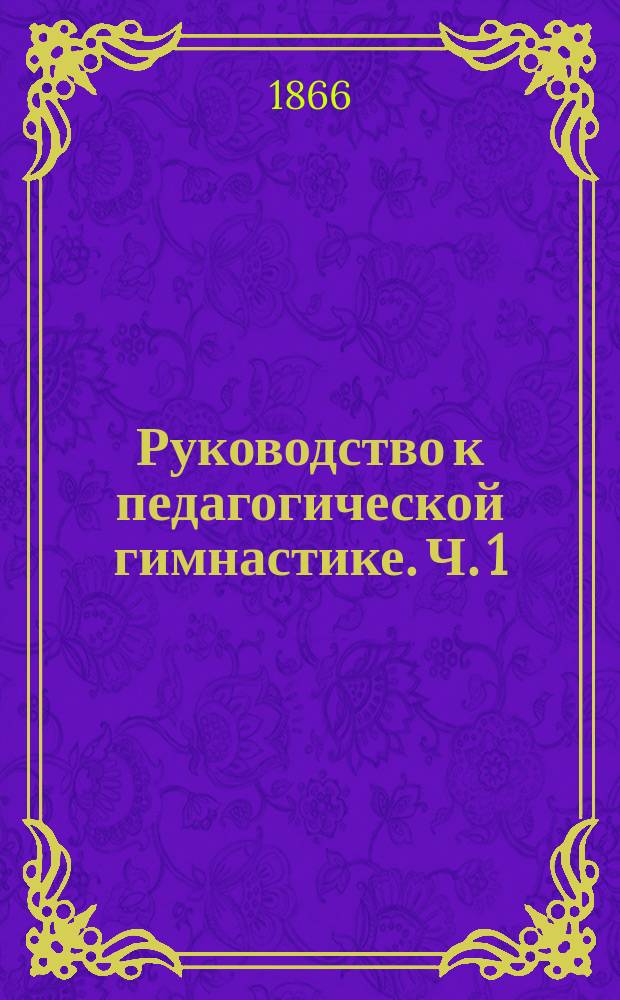 Руководство к педагогической гимнастике. Ч. 1 : О свободных движениях