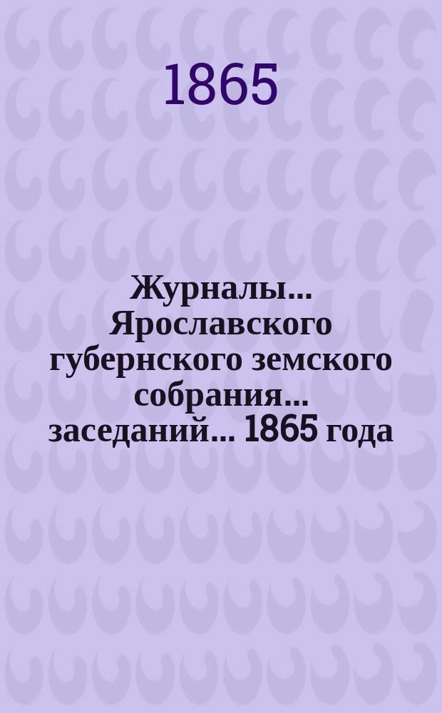 Журналы... Ярославского губернского земского собрания... заседаний... [1865 года]