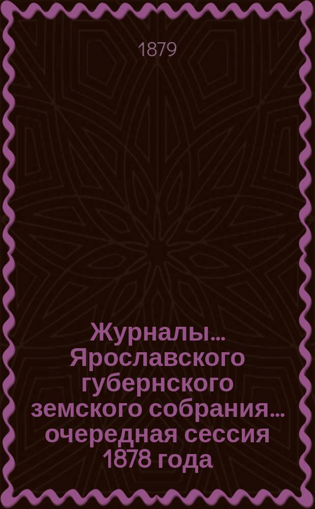 Журналы... Ярославского губернского земского собрания... очередная сессия 1878 года