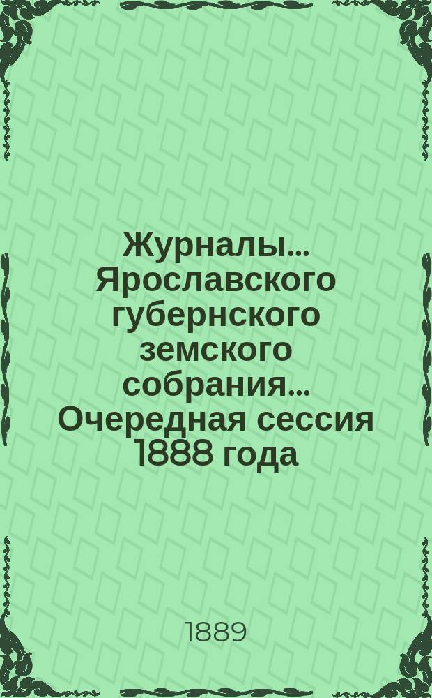 Журналы... Ярославского губернского земского собрания... Очередная сессия 1888 года