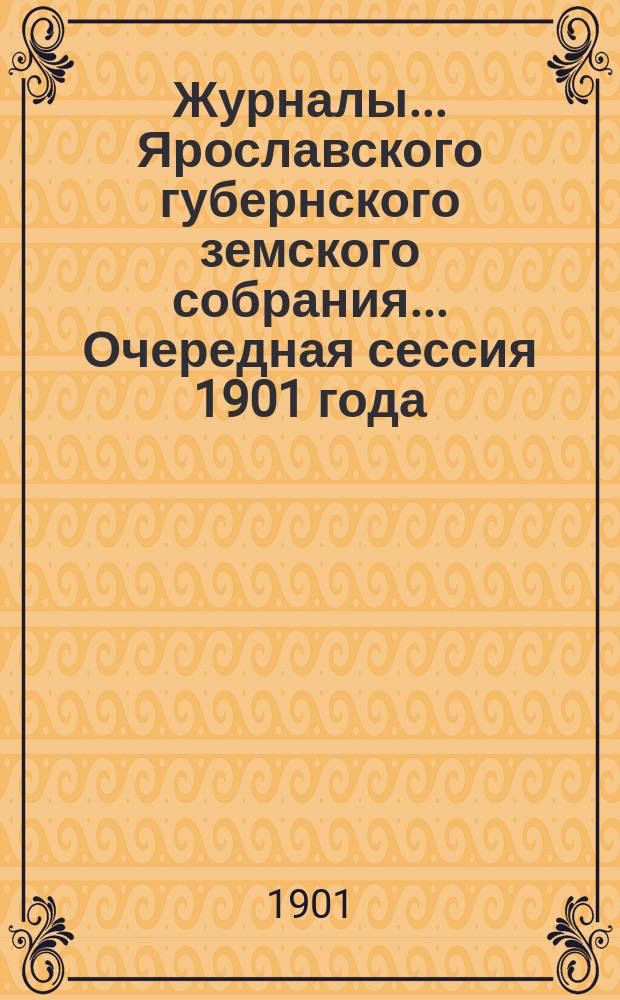 Журналы... Ярославского губернского земского собрания... Очередная сессия 1901 года