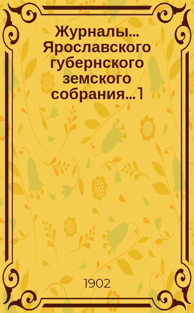 Журналы... Ярославского губернского земского собрания... 1) Очередная сессия 1901 года : 1) Очередная сессия 1901 года ; 2) Журнал экстренного собрания 24 января 1902 года