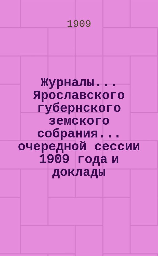 Журналы... Ярославского губернского земского собрания... очередной сессии 1909 года и доклады. Приложения : Приложения...