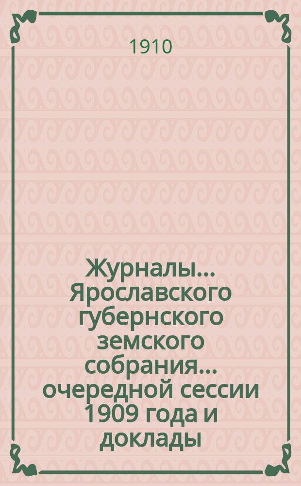 Журналы... Ярославского губернского земского собрания... очередной сессии 1909 года и доклады. Приложения : Приложения...
