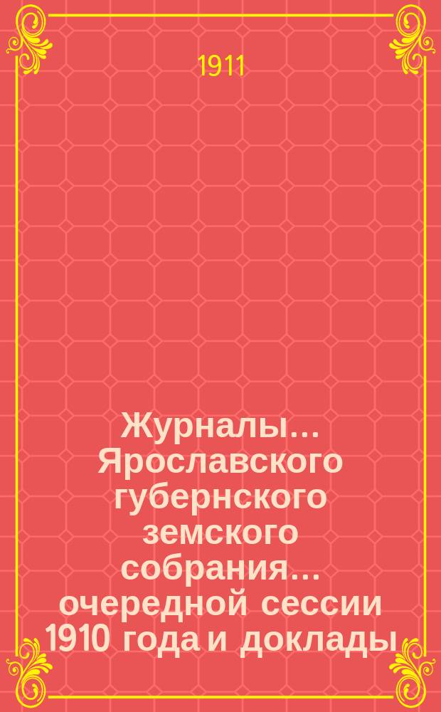 Журналы... Ярославского губернского земского собрания... очередной сессии 1910 года и доклады