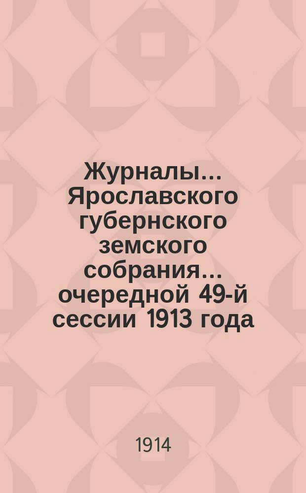 Журналы... Ярославского губернского земского собрания... очередной 49-й сессии 1913 года. Приложения... : Приложения...