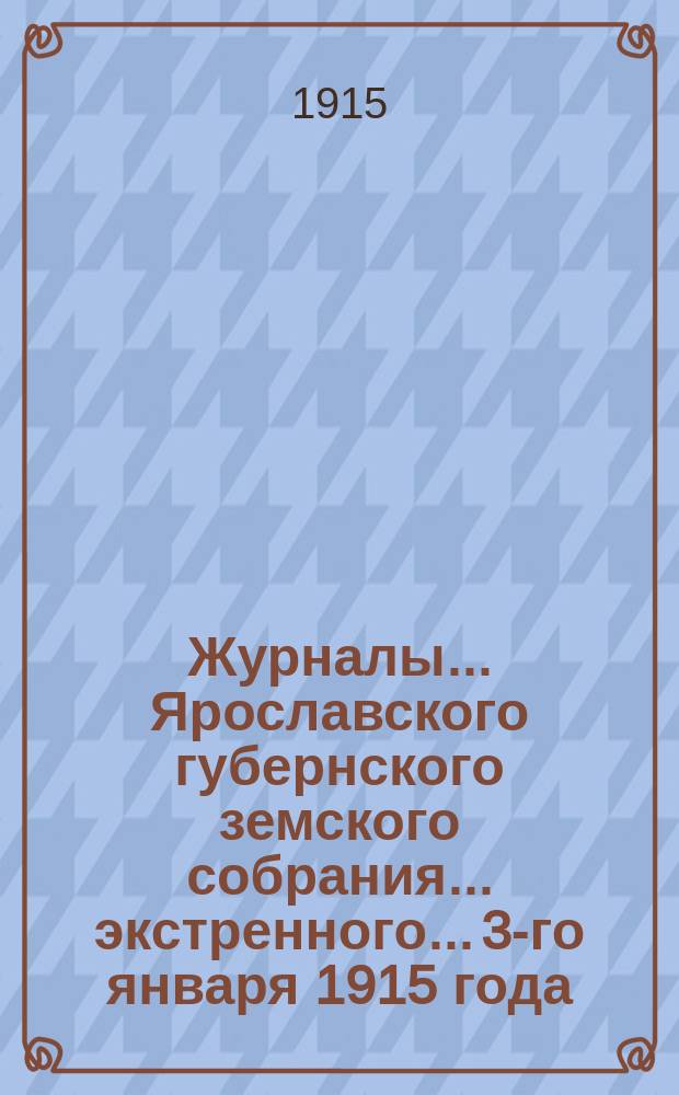 Журналы... Ярославского губернского земского собрания... экстренного... 3-го января 1915 года