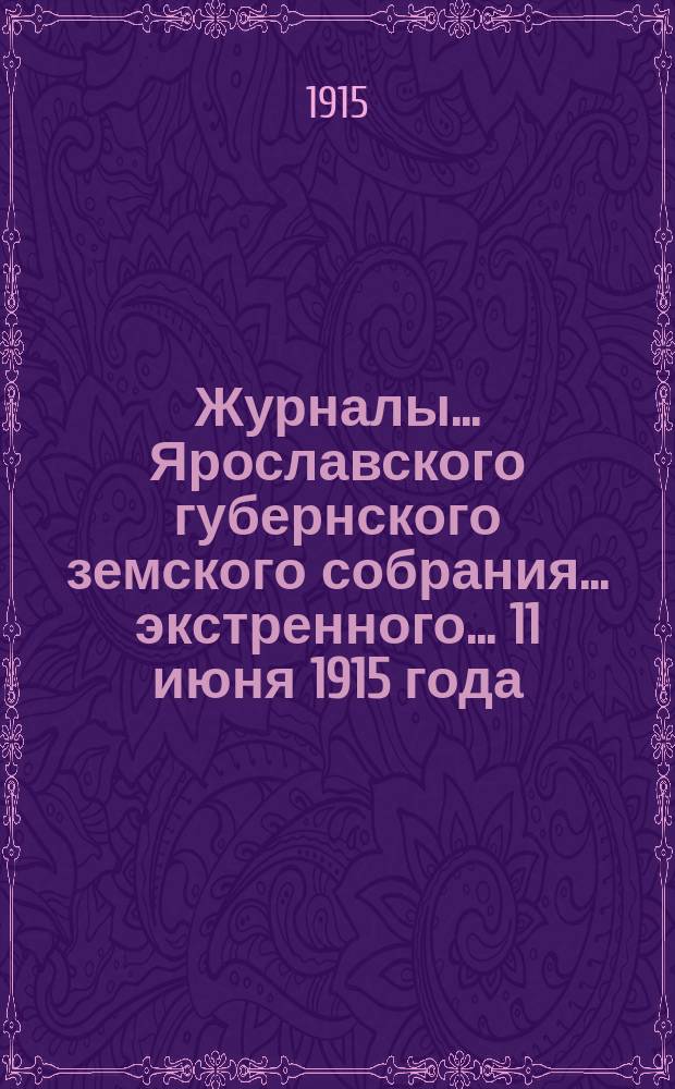 Журналы... Ярославского губернского земского собрания... экстренного... [11 июня 1915 года]