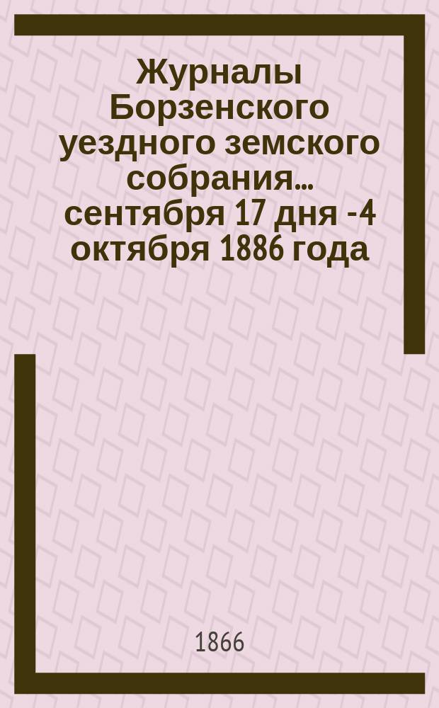 Журналы Борзенского уездного земского собрания... [сентября 17 дня - 4 октября 1886 года
