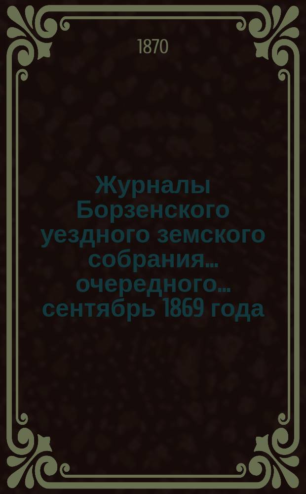 Журналы Борзенского уездного земского собрания... [очередного... сентябрь 1869 года