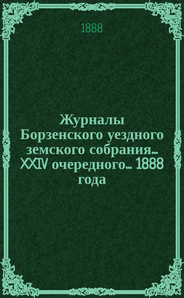 Журналы Борзенского уездного земского собрания... XXIV очередного... 1888 года