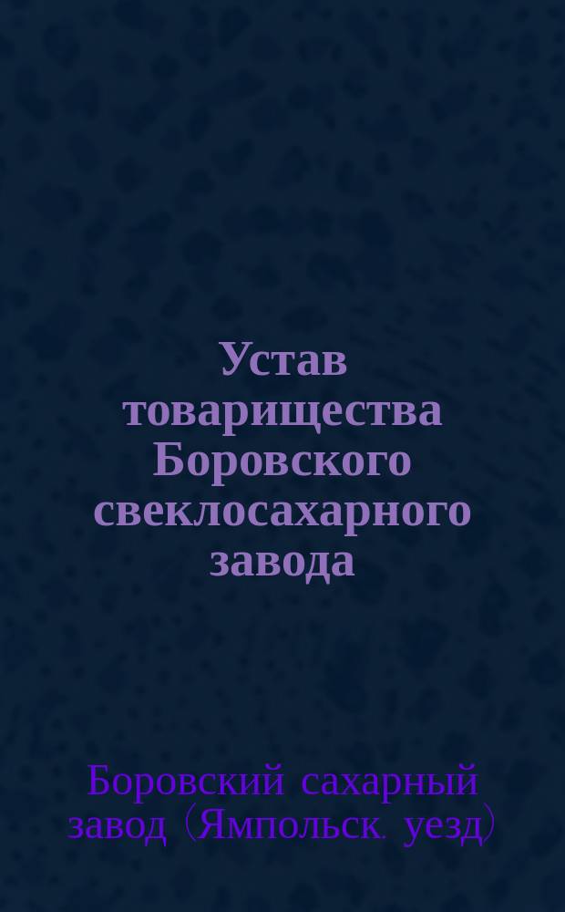 Устав товарищества Боровского свеклосахарного завода : Утв. 16 сент. 1866 г.