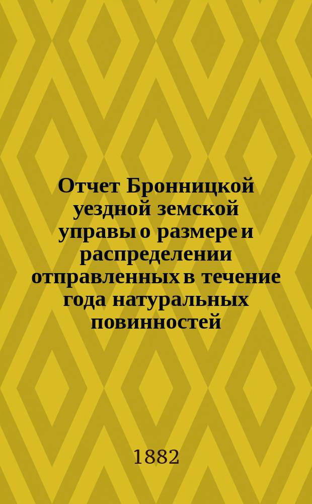 Отчет Бронницкой уездной земской управы о размере и распределении отправленных в течение года натуральных повинностей: квартирной, подводной и дорожной... За 1881 год. № 1-6
