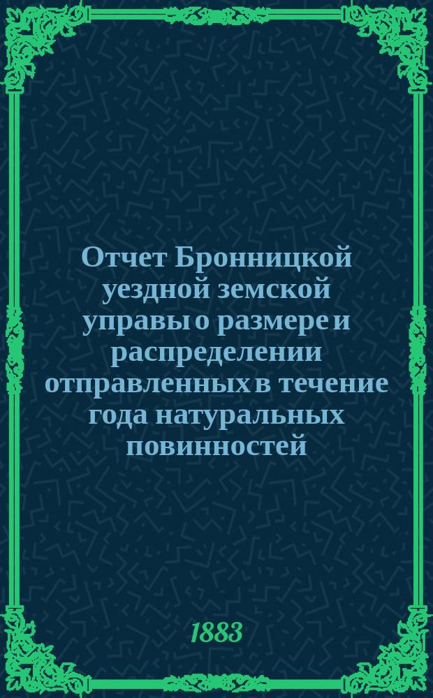 Отчет Бронницкой уездной земской управы о размере и распределении отправленных в течение года натуральных повинностей: квартирной, подводной и дорожной... За 1882 год. № 1-6