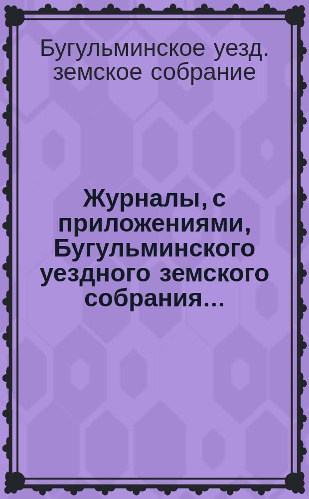 Журналы, с приложениями, Бугульминского уездного земского собрания...