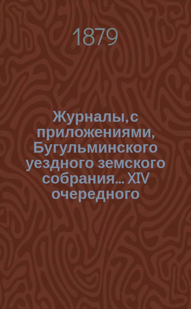 Журналы, с приложениями, Бугульминского уездного земского собрания... XIV очередного... 1878 года
