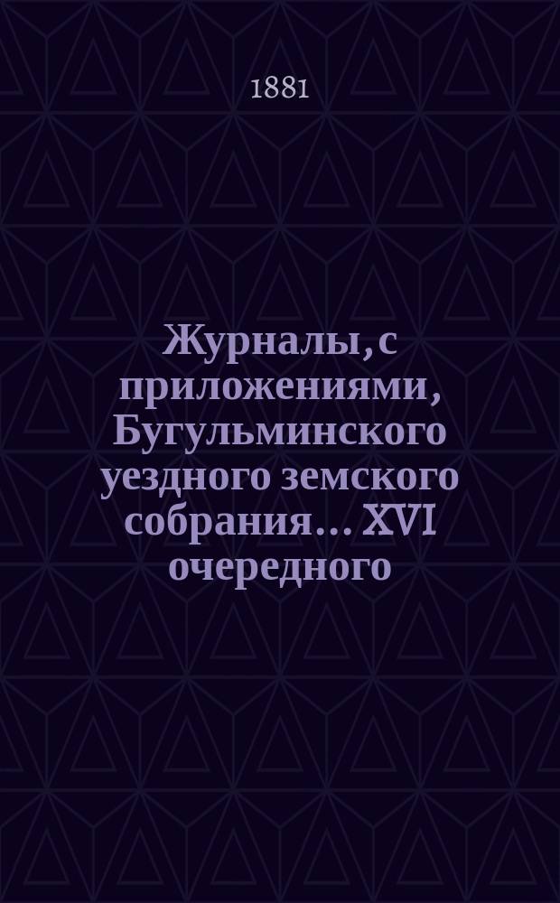 Журналы, с приложениями, Бугульминского уездного земского собрания... XVI очередного... 1880 года