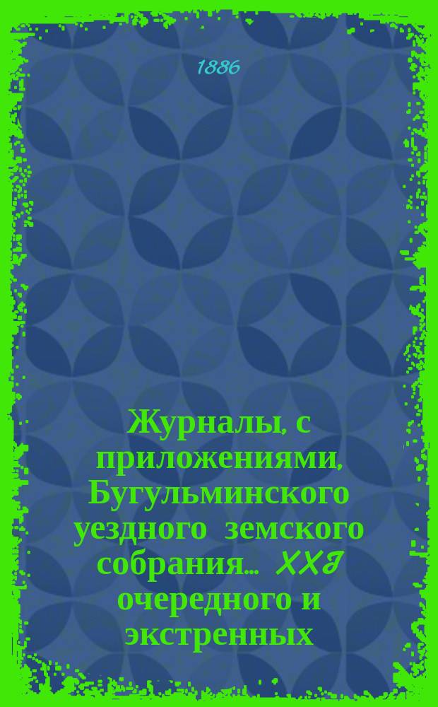 Журналы, с приложениями, Бугульминского уездного земского собрания... XXI очередного и экстренных... 1885 года