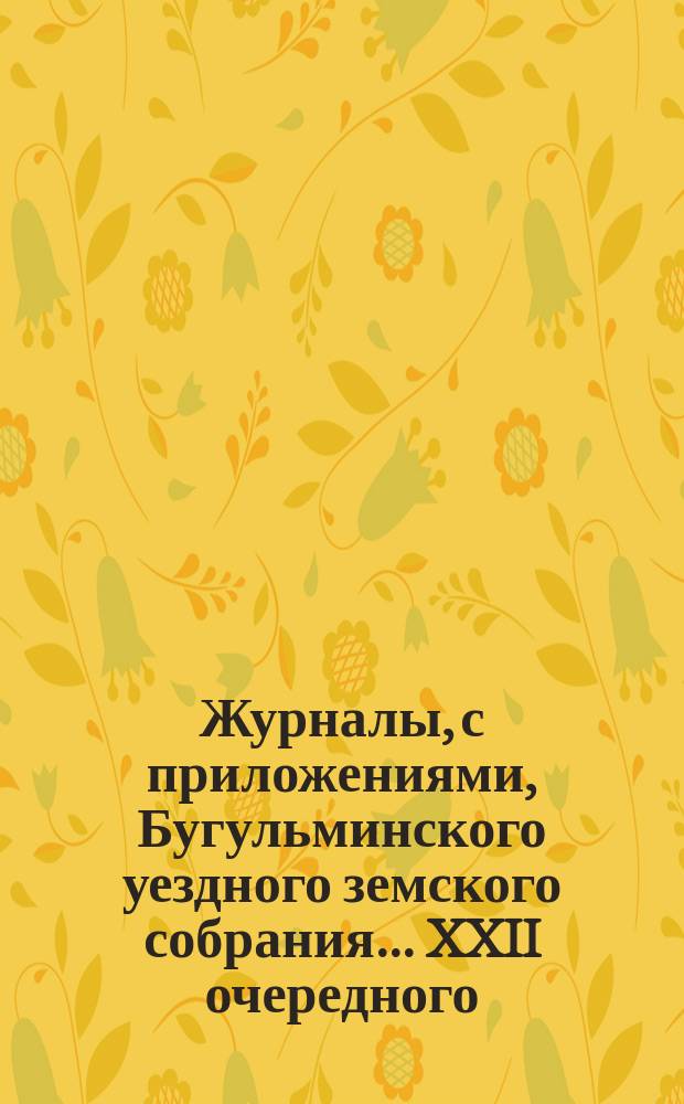 Журналы, с приложениями, Бугульминского уездного земского собрания... XXII очередного... [1886 года]