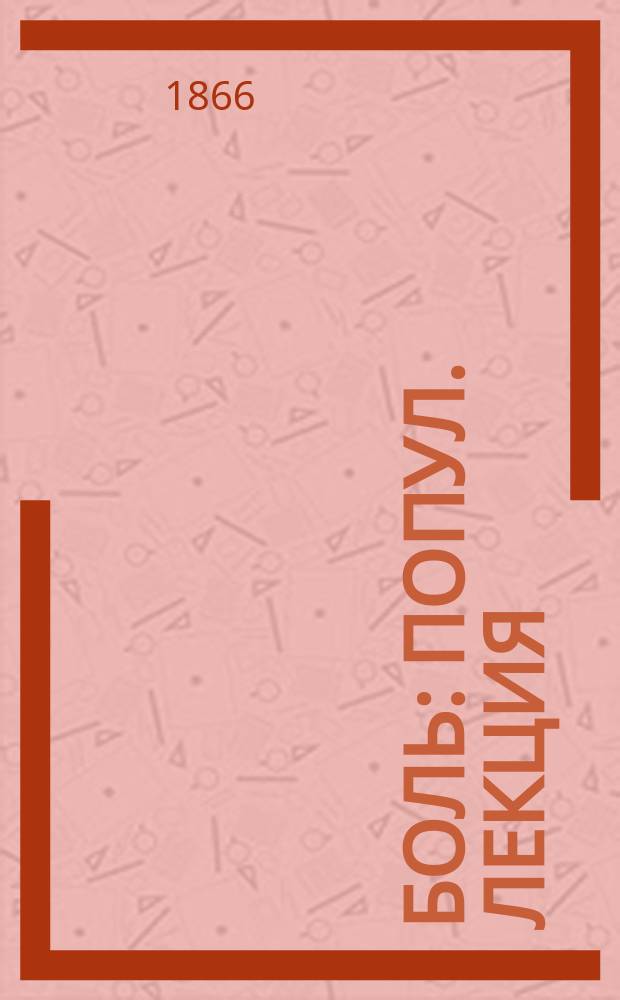 Боль : Попул. лекция : Чит. в Грейфсвальде 14 февр. 1865 г