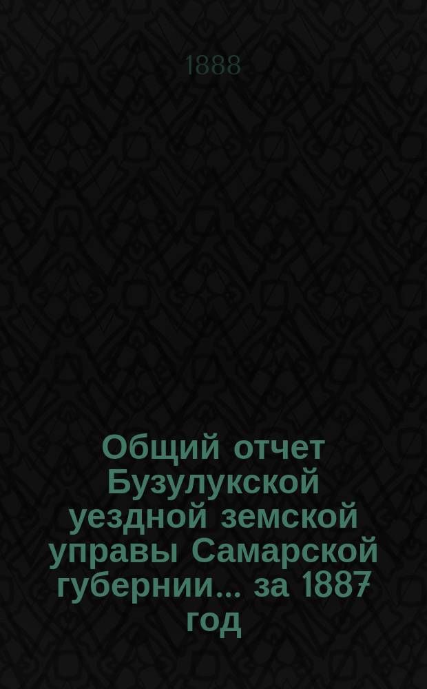 Общий отчет Бузулукской уездной земской управы Самарской губернии... за 1887 год
