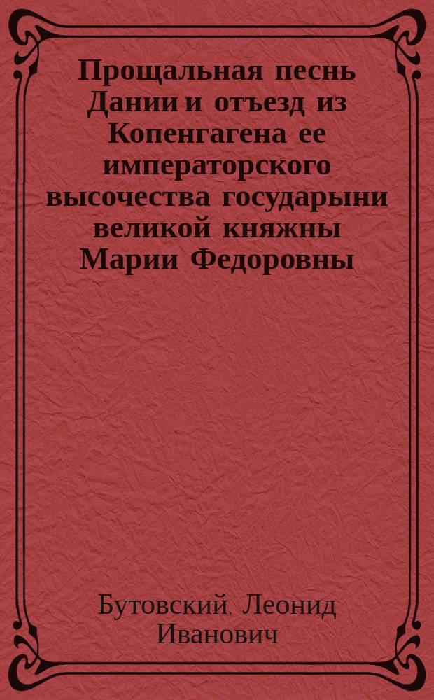 Прощальная песнь Дании и отъезд из Копенгагена ее императорского высочества государыни великой княжны Марии Федоровны : Стихи