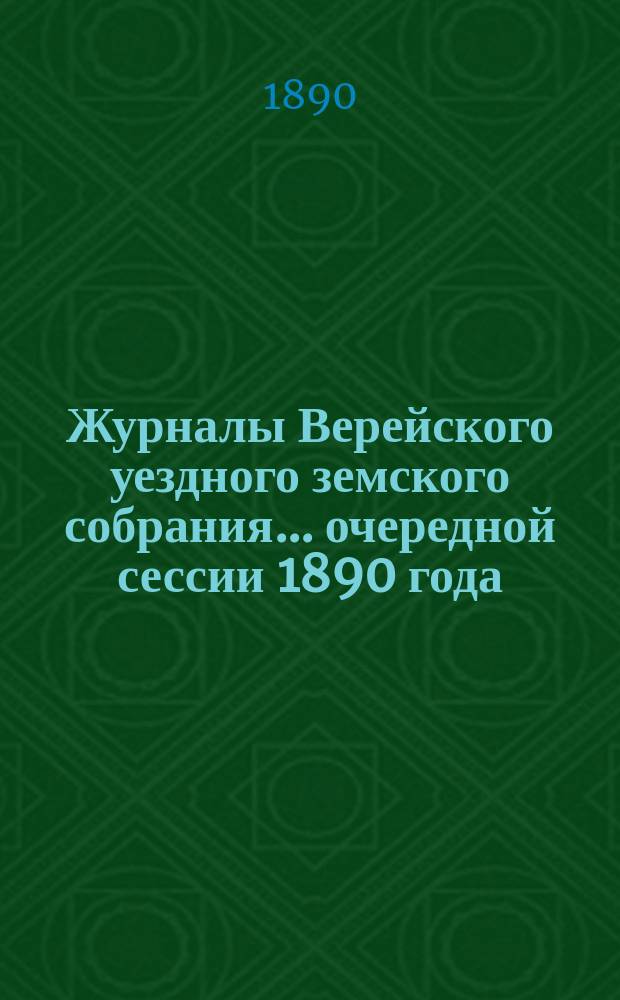 Журналы Верейского уездного земского собрания... ... очередной сессии 1890 года