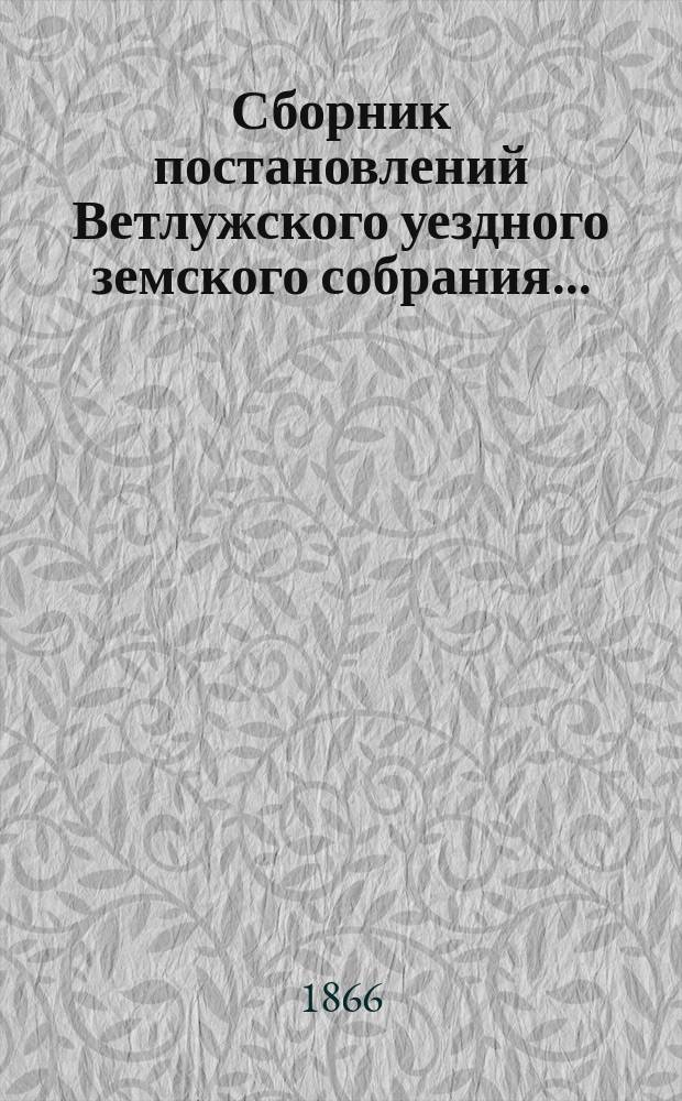 Сборник постановлений Ветлужского уездного земского собрания...