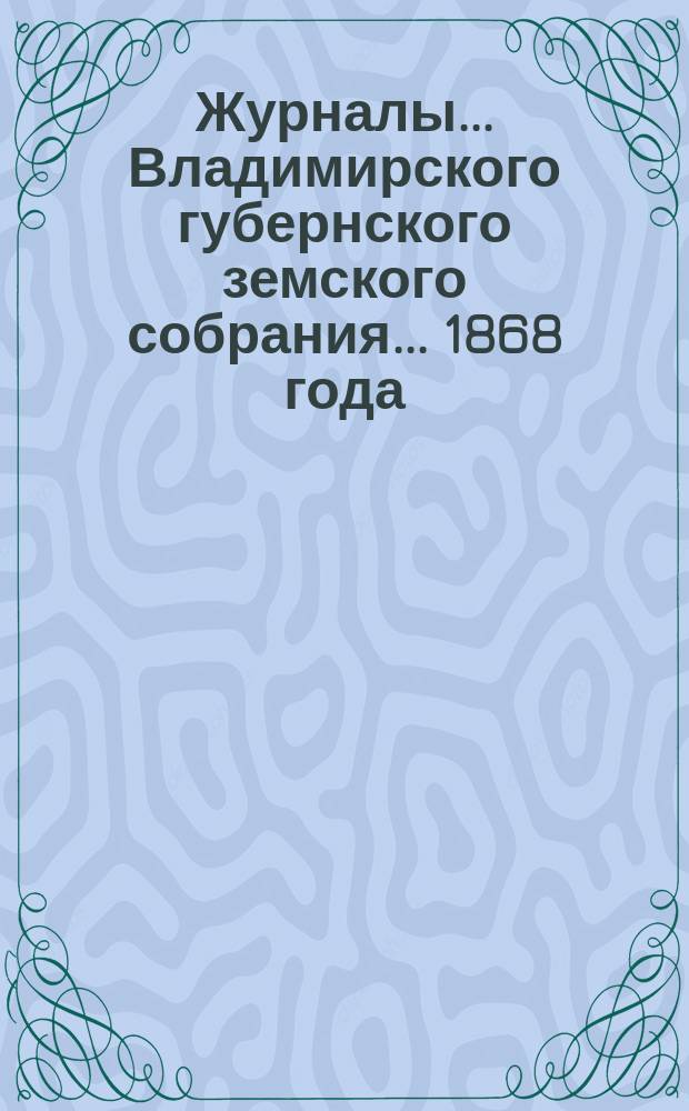 Журналы... Владимирского губернского земского собрания... 1868 года