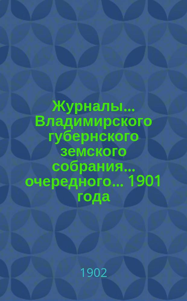 Журналы... Владимирского губернского земского собрания... очередного... 1901 года