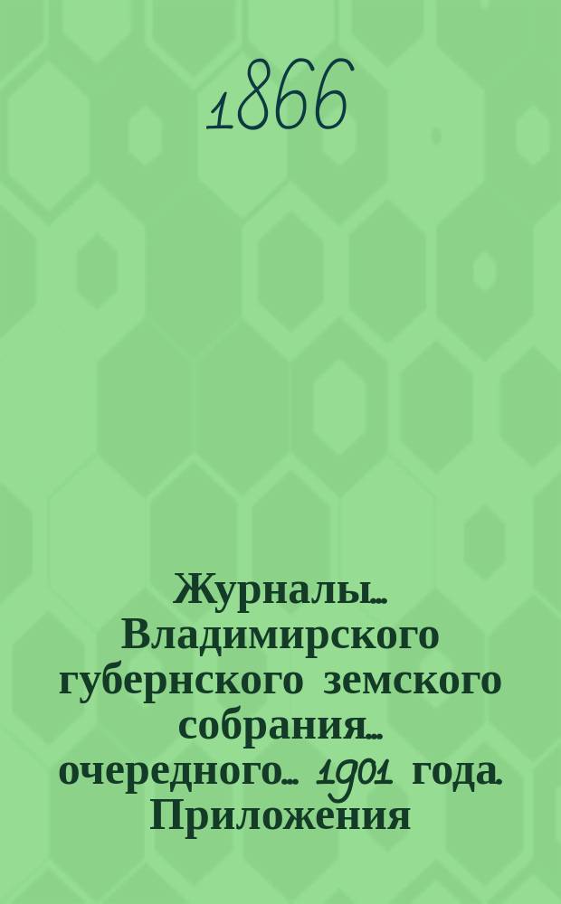 Журналы... Владимирского губернского земского собрания... очередного... 1901 года. Приложения... : Приложения...