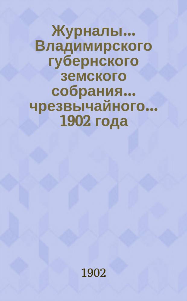 Журналы... Владимирского губернского земского собрания... чрезвычайного... 1902 года