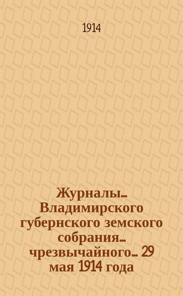 Журналы... Владимирского губернского земского собрания... чрезвычайного... 29 мая 1914 года