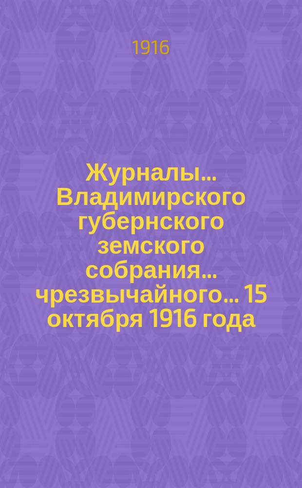 Журналы... Владимирского губернского земского собрания... чрезвычайного... 15 октября 1916 года