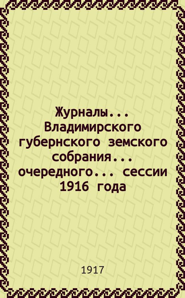 Журналы... Владимирского губернского земского собрания... очередного... сессии 1916 года
