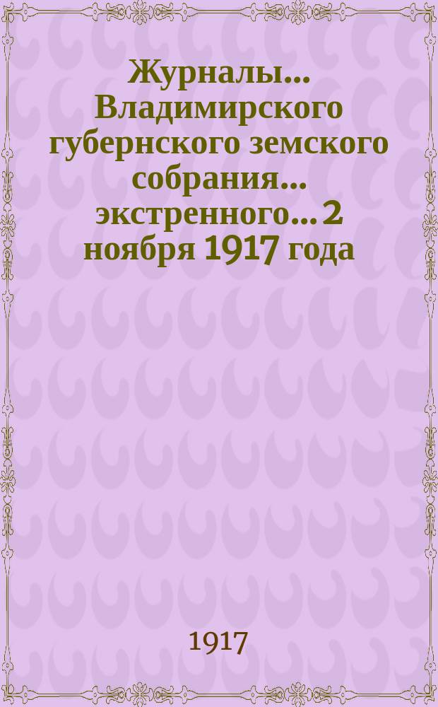 Журналы... Владимирского губернского земского собрания... экстренного... 2 ноября 1917 года