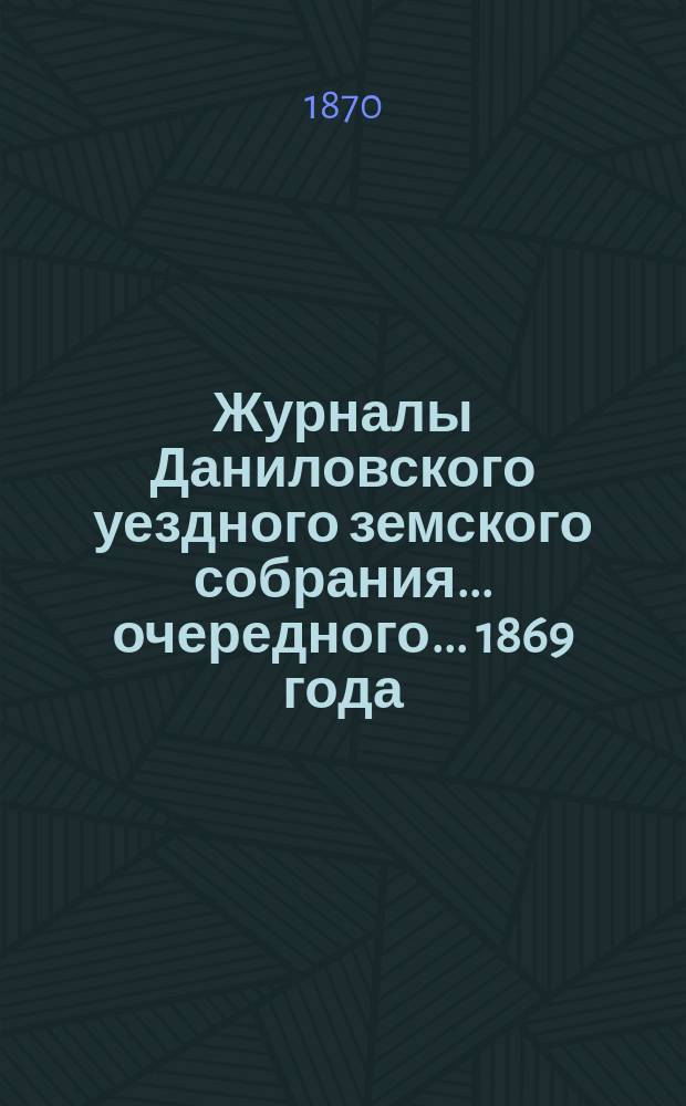 Журналы Даниловского уездного земского собрания... очередного... 1869 года