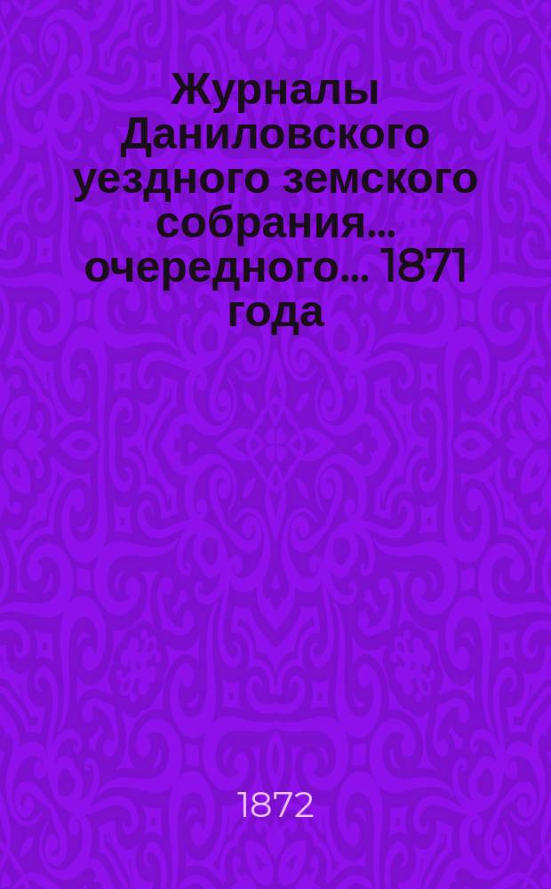 Журналы Даниловского уездного земского собрания... очередного... 1871 года
