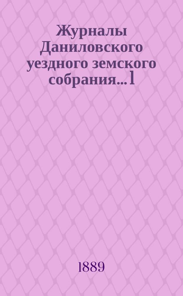 Журналы Даниловского уездного земского собрания... 1) : Очередная сессия 1888 года ; 2) чрезвычайная сессия 25-го ноября 1888 года