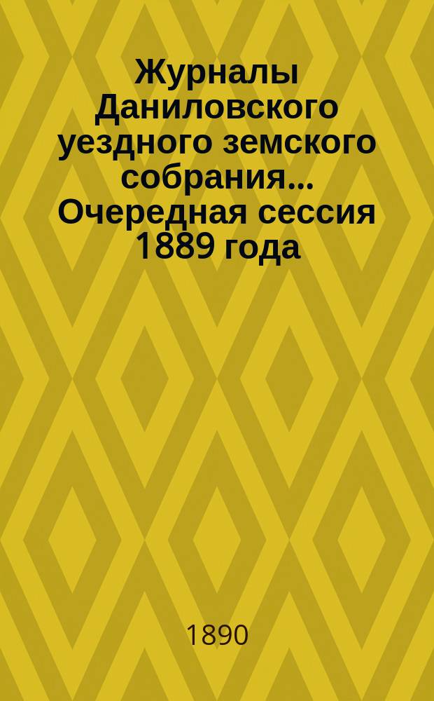 Журналы Даниловского уездного земского собрания... Очередная сессия 1889 года
