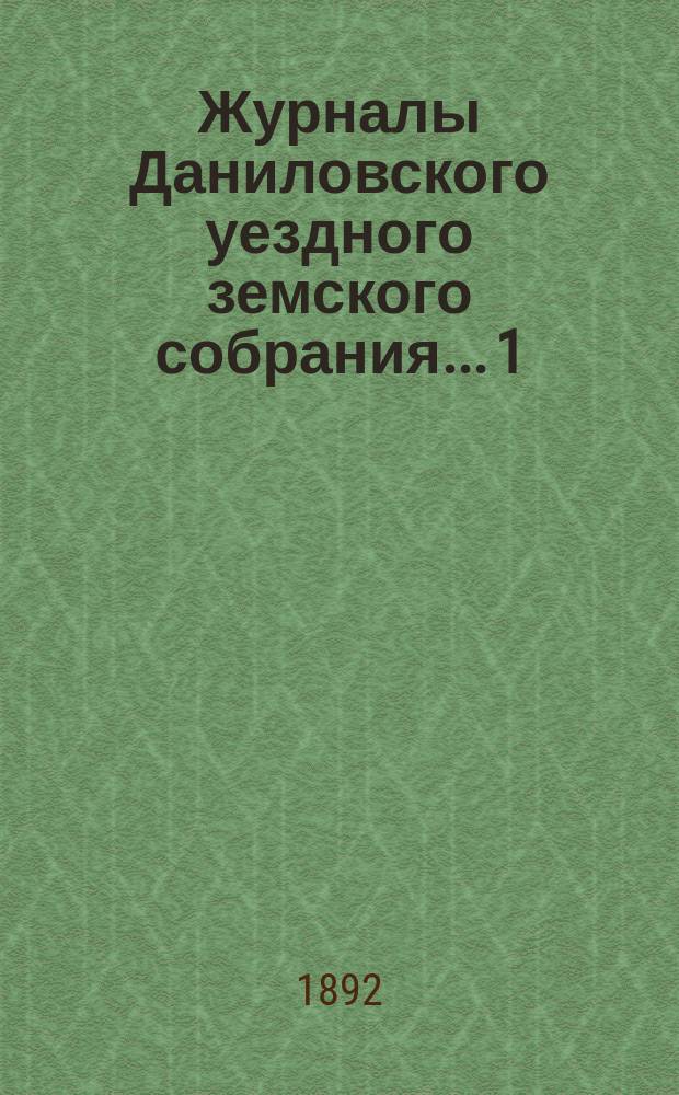 Журналы Даниловского уездного земского собрания... 1) : Чрезвычайная сессия 15-го февраля 1891 г. ; 2) очередная сессия 4-6 октября 1891 г.