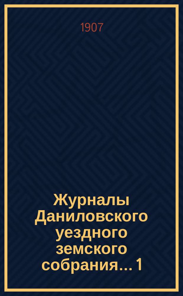Журналы Даниловского уездного земского собрания... 1) : Экстренное собрание 26 января 1906 г. ; 2) экстренное собрание 8 июня 1906 г. ; 3) очередная сессия 1906 г. ; 4) экстренное собрание 15 ноября 1906 г.