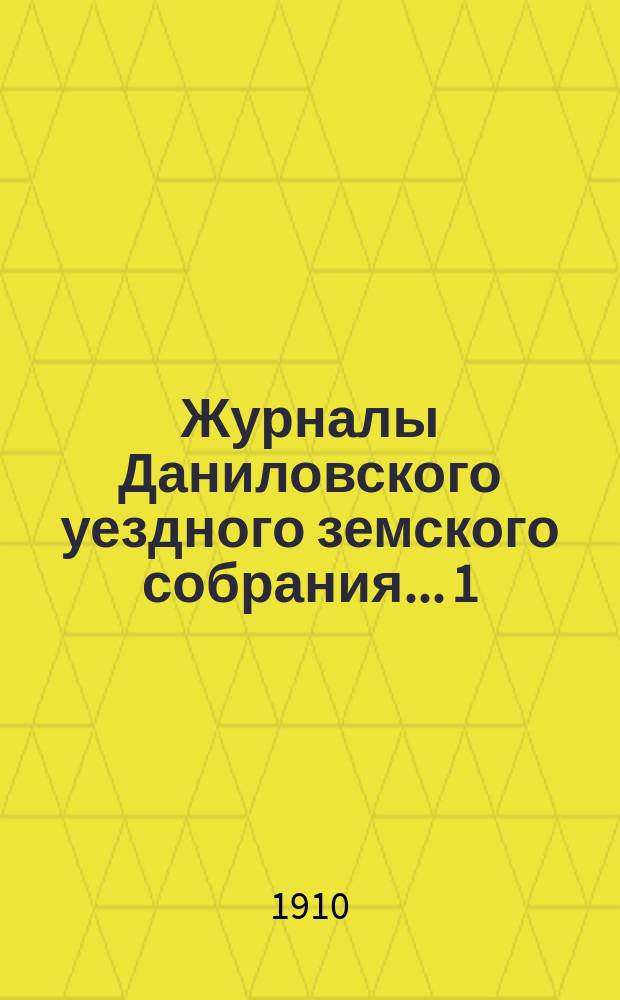 Журналы Даниловского уездного земского собрания... 1) : Экстренное заседание 8 марта 1909 года ; 2) очередная сессия 1909 года ; 3) экстренное заседание 14 ноября 1909 г.