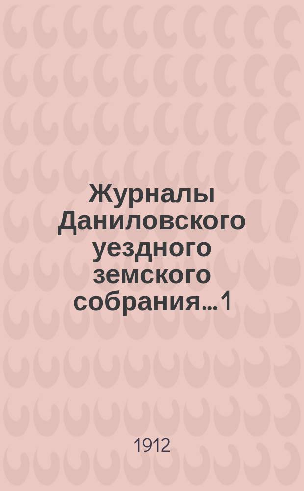 Журналы Даниловского уездного земского собрания... 1) : Чрезвычайное заседание 27 февраля 1911 года ; 2) очередная сессия 1911 года