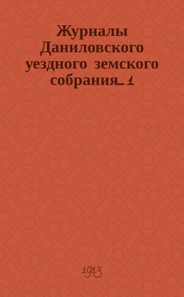 Журналы Даниловского уездного земского собрания... 1) : Чрезвычайное заседание 10 февраля 1913 года ; 2) очередная сессия 1913 года